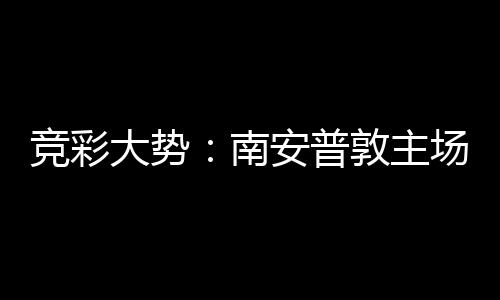 南拜仁不败客战安普竞彩欧冠场无大势敦主胜