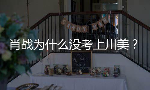 么没美校门口肖战肖战粉考上引热议集川庆生为什为其川美丝聚