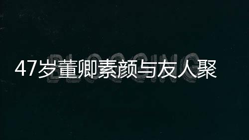 面笑心图颜与友人聚餐卿素情好带微岁董